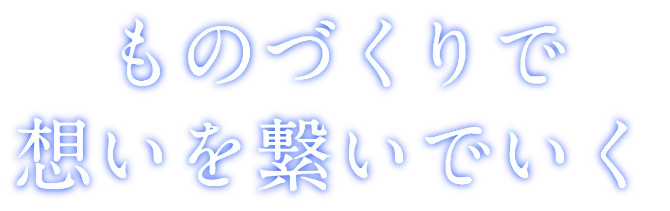 ものづくりで想いを繋いでいく